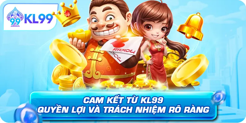 Cam kết từ KL99 quyền lợi và trách nhiệm rõ ràng