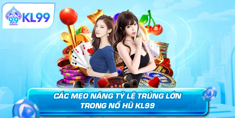 Các mẹo nâng tỷ lệ trúng lớn trong nổ hũ KL99