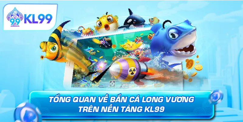 Tổng quan về bắn cá Long Vương trên nền tảng KL99