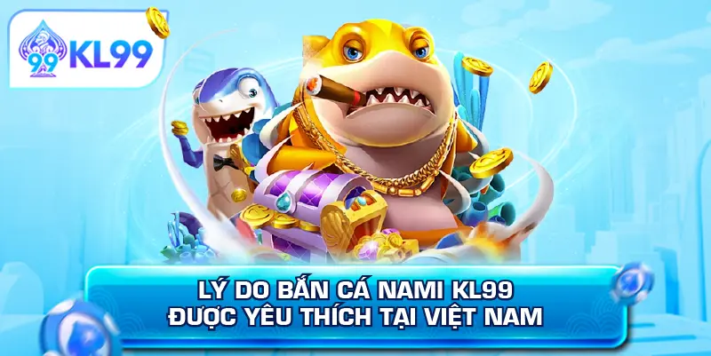 Lý do bắn cá Nami KL99 được yêu thích tại Việt Nam